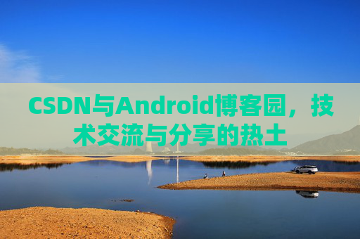 CSDN与Android博客园，技术交流与分享的热土