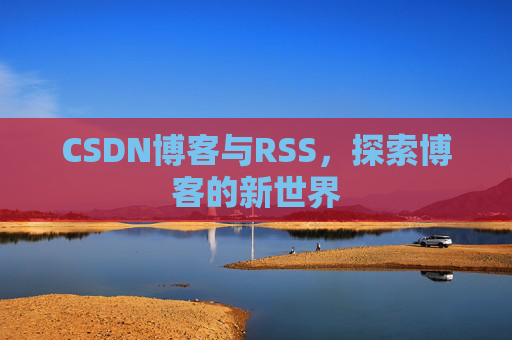 CSDN博客与RSS，探索博客的新世界