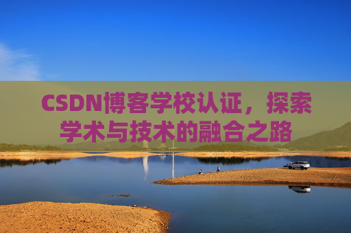 CSDN博客学校认证,探索学术与技术的融合之路