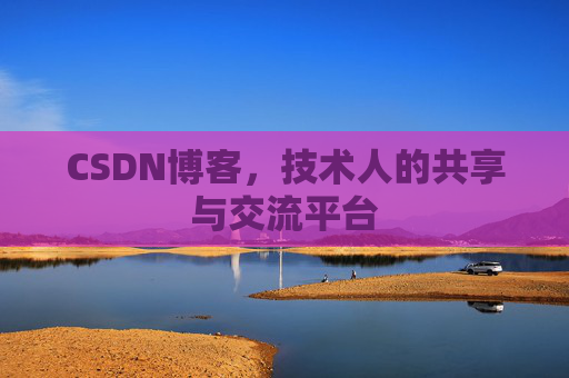 CSDN博客，技术人的共享与交流平台