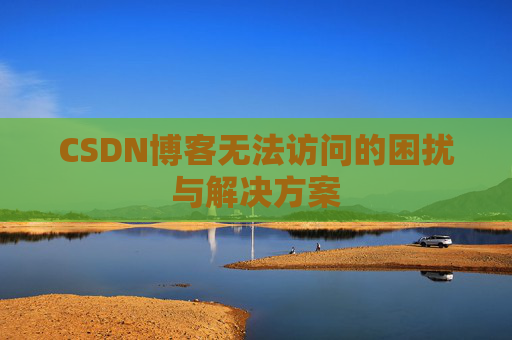 CSDN博客无法访问的困扰与解决方案