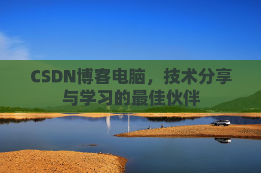 CSDN博客电脑，技术分享与学习的最佳伙伴